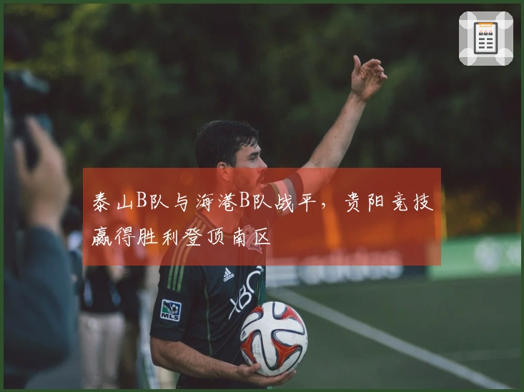 泰山B队与海港B队战平，贵阳竞技赢得胜利登顶南区
